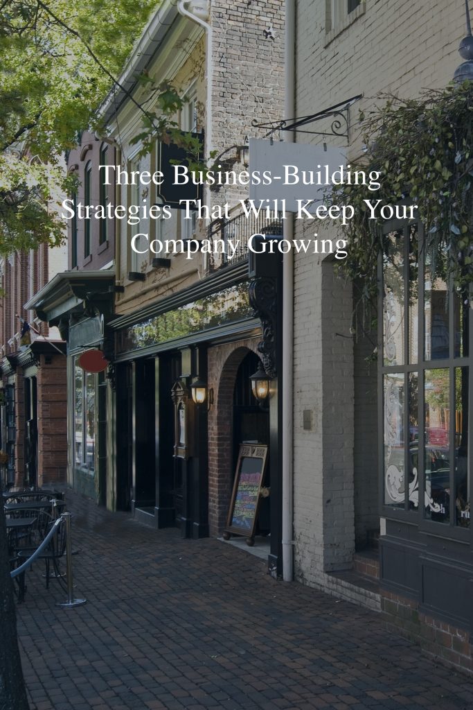 Three Business-Building Strategies That Will Keep Your Company Growing